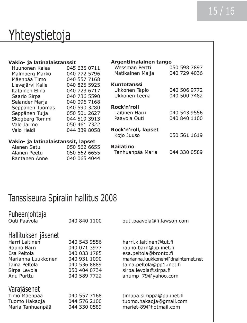 latinalaistanssit, lapset Alanen Satu 050 562 6655 Alanen Peetu 050 562 6655 Rantanen Anne 040 065 4044 Argentiinalainen tango Wessman Pertti 050 598 7897 Matikainen Maija 040 729 4036 Kuntotanssi