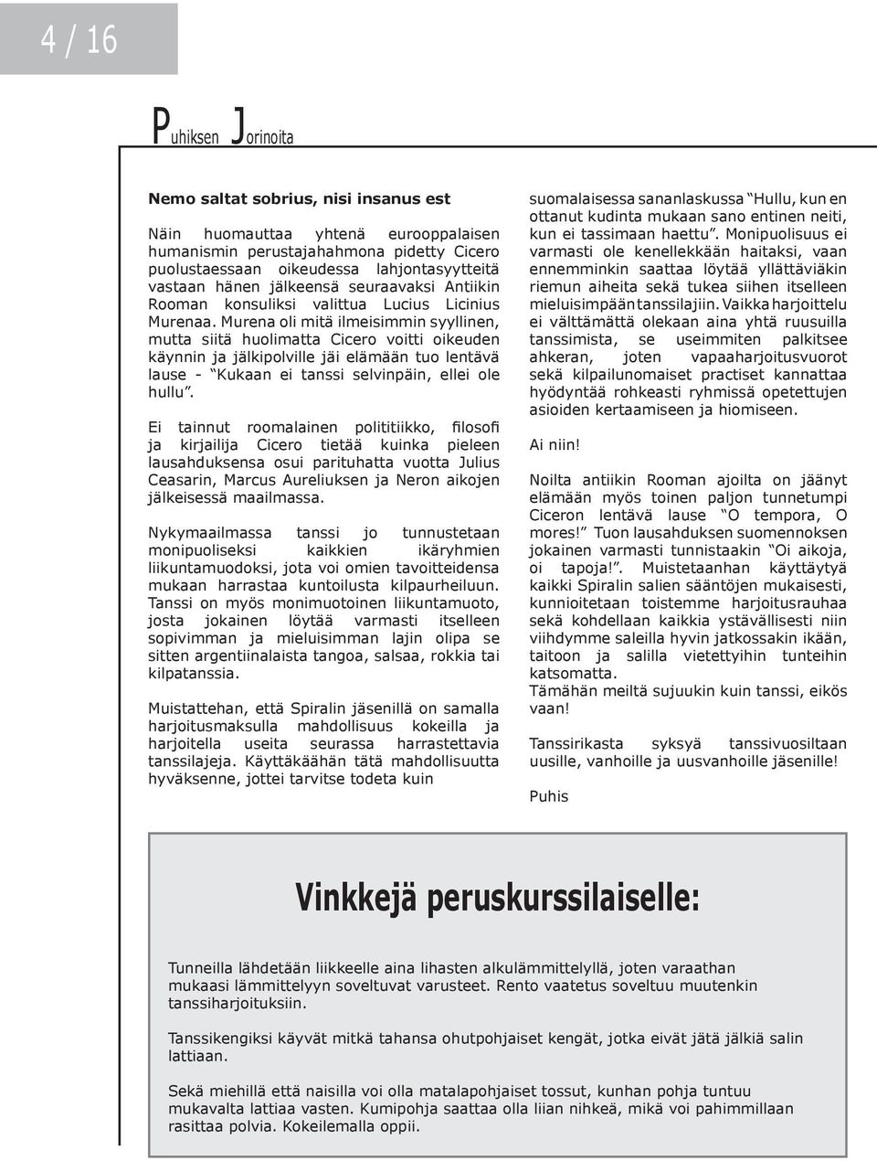 Murena oli mitä ilmeisimmin syyllinen, mutta siitä huolimatta Cicero voitti oikeuden käynnin ja jälkipolville jäi elämään tuo lentävä lause - Kukaan ei tanssi selvinpäin, ellei ole hullu.