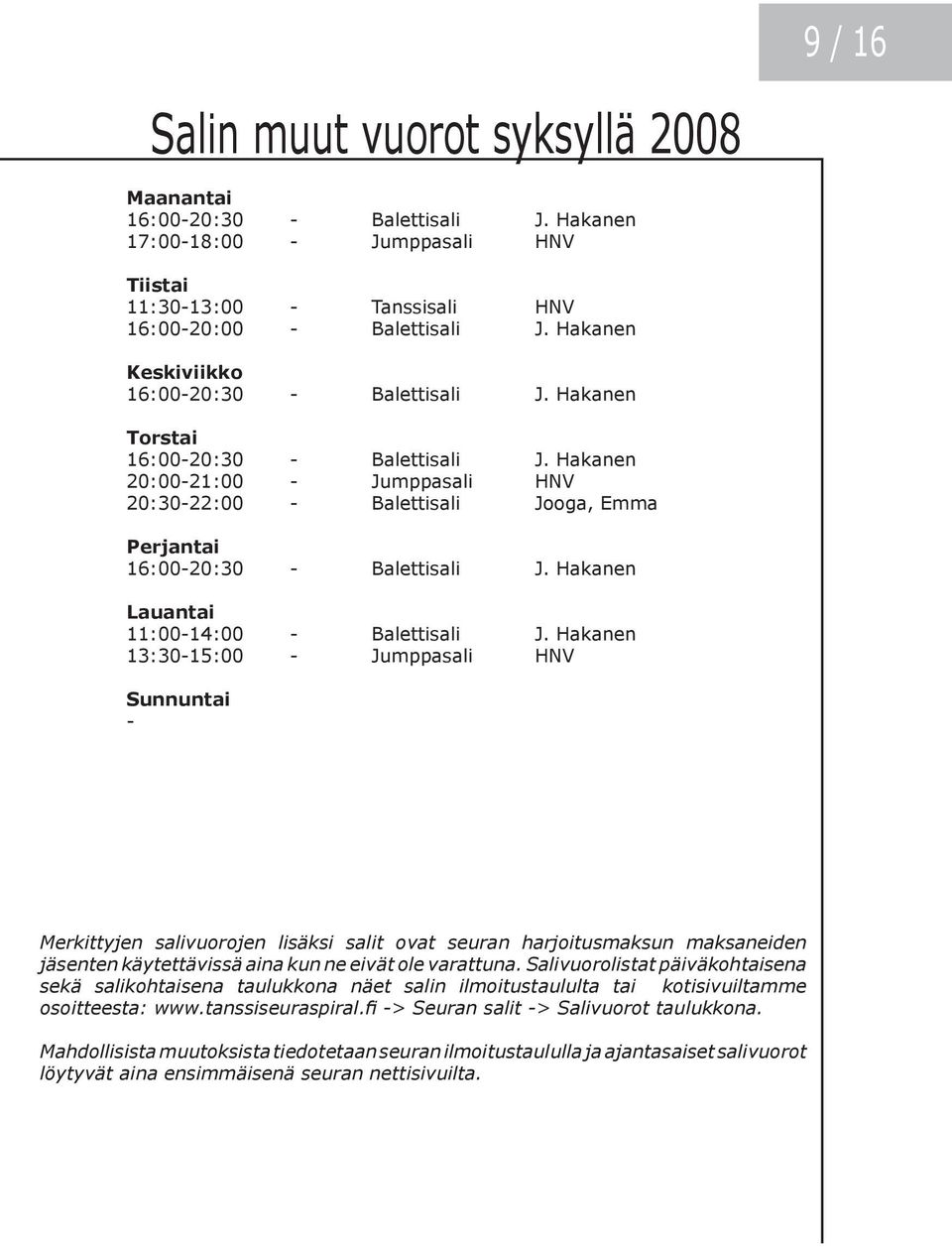 Hakanen 20:00-21:00 - Jumppasali HNV 20:30-22:00 - Balettisali Jooga, Emma Perjantai 16:00-20:30 - Balettisali J. Hakanen Lauantai 11:00-14:00 - Balettisali J.