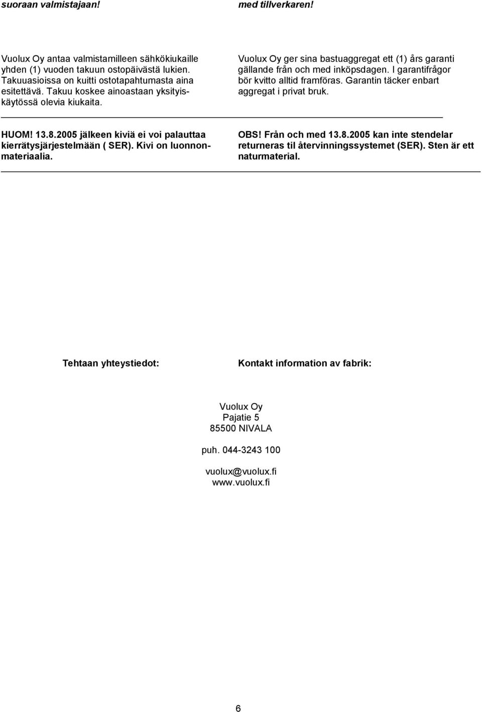 Takuu koskee ainoastaan yksityis- aggregat i privat bruk. käytössä olevia kiukaita. HUOM! 13.8.2005 jälkeen kiviä ei voi palauttaa OBS! Från och med 13.8.2005 kan inte stendelar kierrätysjärjestelmään ( SER).