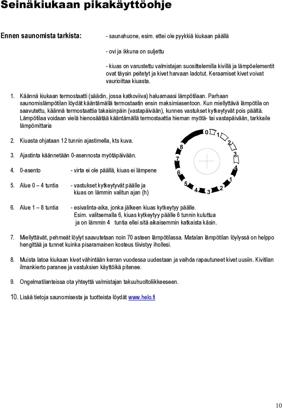 Kermiset kivet voivt vurioitt kiust.. Käännä kiukn termosttti (säädin, joss ktkoviiv) hlumsi lämpötiln. Prhn sunomislämpötiln löydät kääntämällä termosttin ensin mksimisentoon.