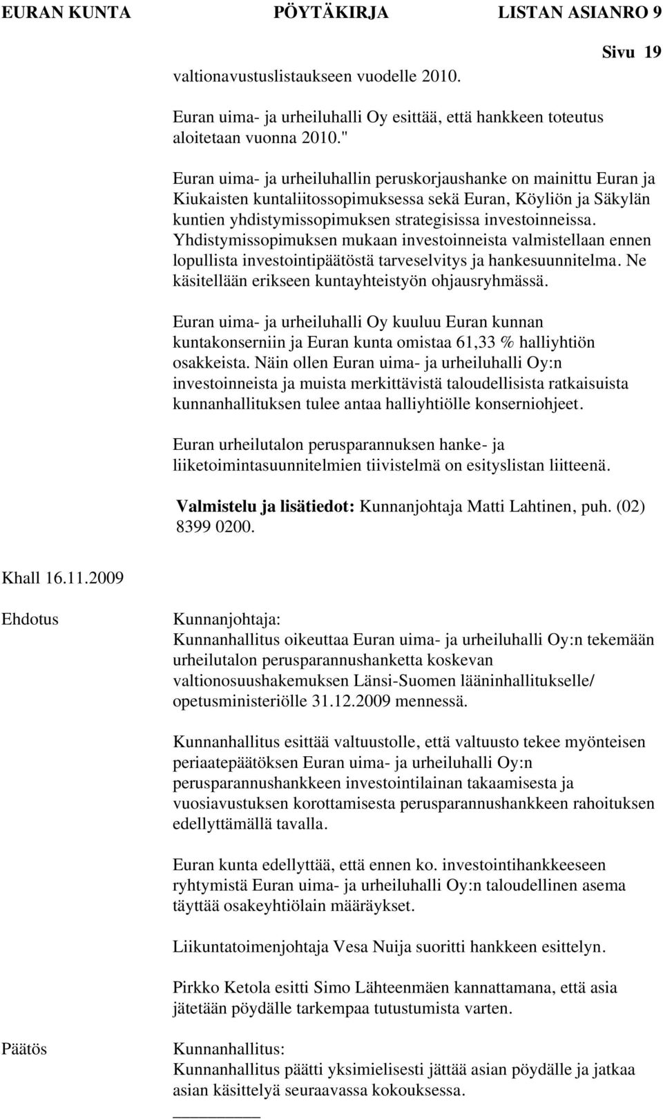 Yhdistymissopimuksen mukaan investoinneista valmistellaan ennen lopullista investointipäätöstä tarveselvitys ja hankesuunnitelma. Ne käsitellään erikseen kuntayhteistyön ohjausryhmässä.