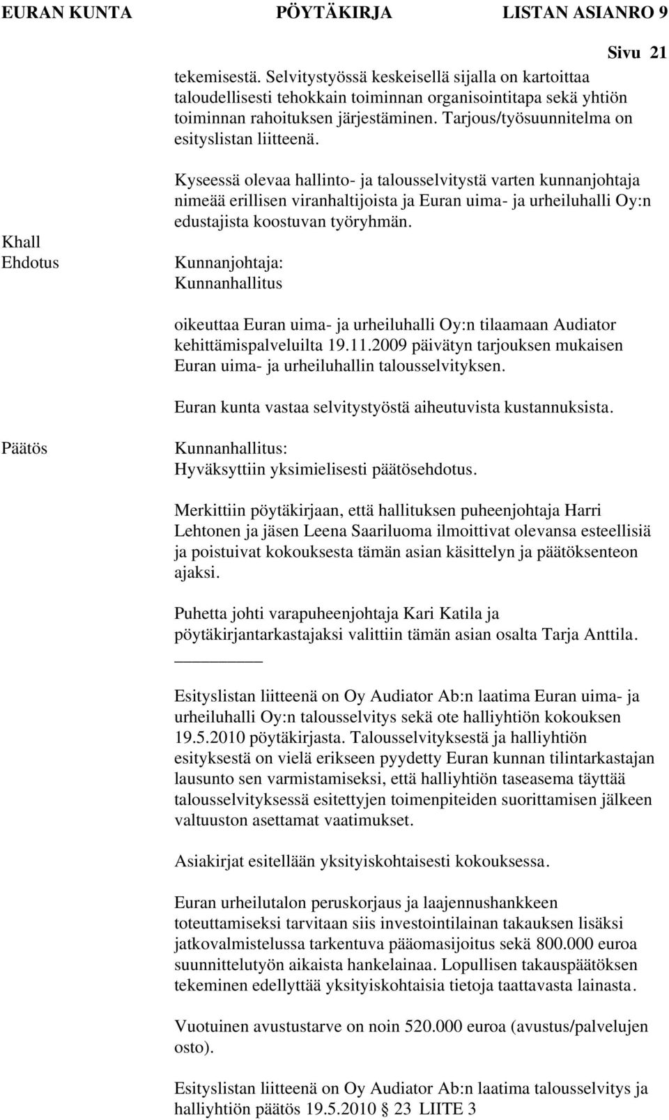 Khall Kyseessä olevaa hallinto- ja talousselvitystä varten kunnanjohtaja nimeää erillisen viranhaltijoista ja Euran uima- ja urheiluhalli Oy:n edustajista koostuvan työryhmän.