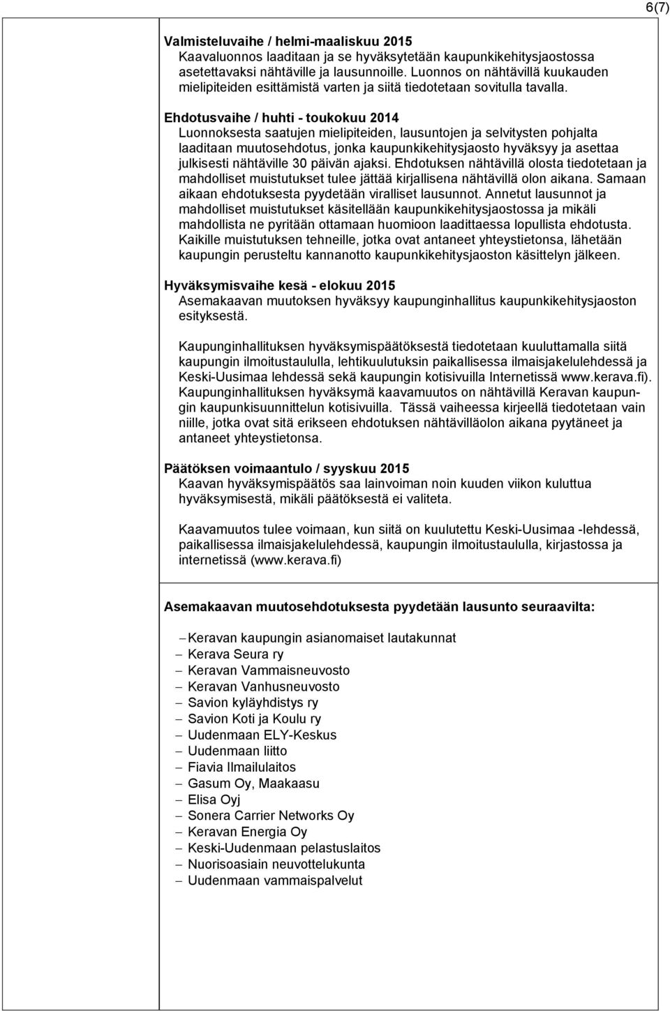 Ehdotusvaihe / huhti - toukokuu 2014 Luonnoksesta saatujen mielipiteiden, lausuntojen ja selvitysten pohjalta laaditaan muutosehdotus, jonka kaupunkikehitysjaosto hyväksyy ja asettaa julkisesti