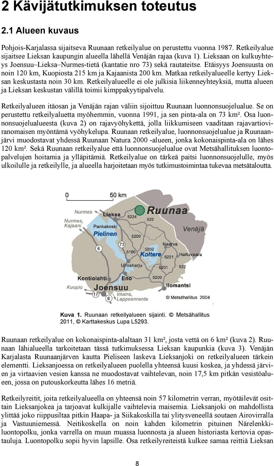 Etäisyys Joensuusta on noin 120 km, Kuopiosta 215 km ja Kajaanista 200 km. Matkaa retkeilyalueelle kertyy Lieksan keskustasta noin 30 km.