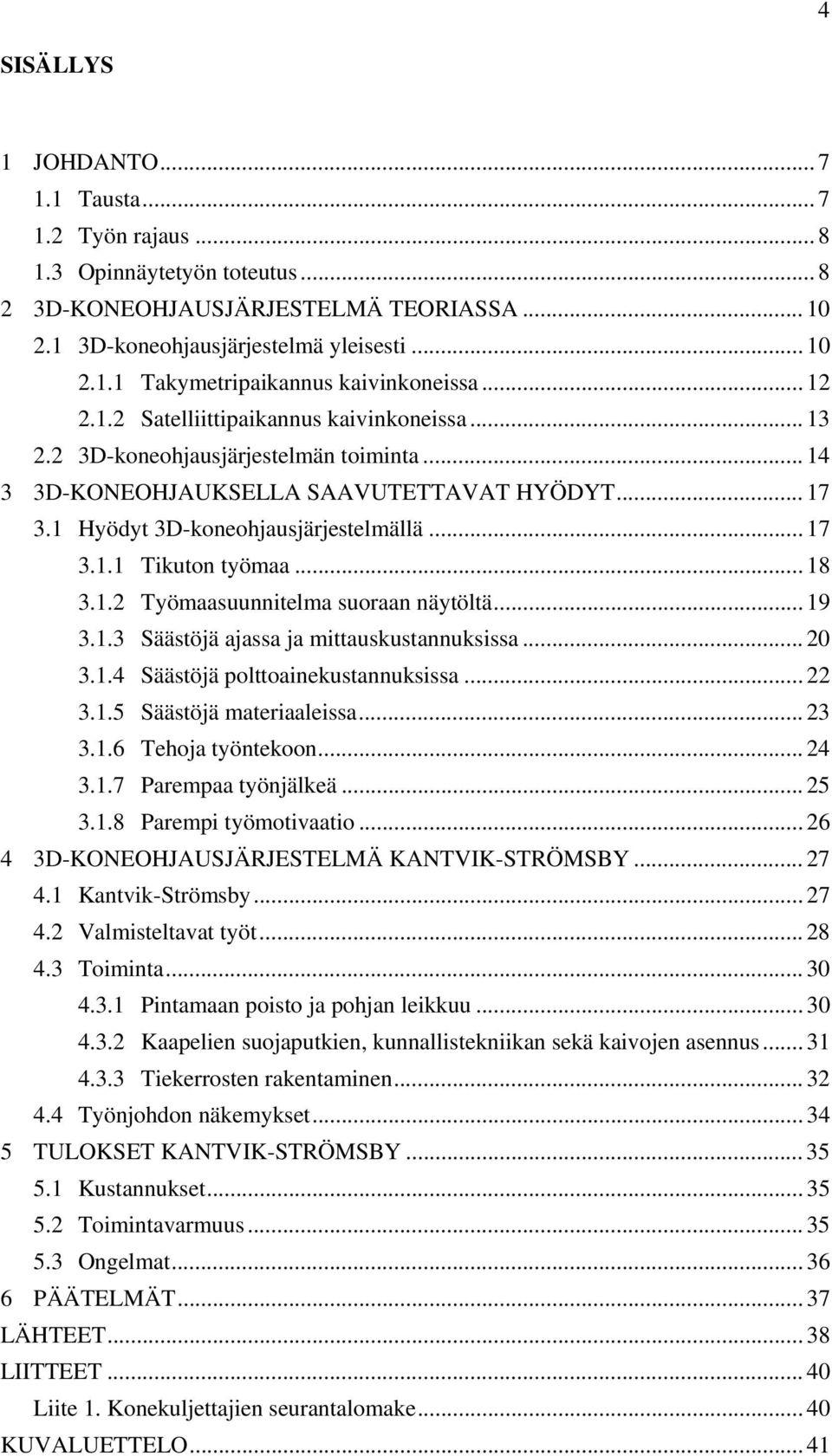 .. 18 3.1.2 Työmaasuunnitelma suoraan näytöltä... 19 3.1.3 Säästöjä ajassa ja mittauskustannuksissa... 20 3.1.4 Säästöjä polttoainekustannuksissa... 22 3.1.5 Säästöjä materiaaleissa... 23 3.1.6 Tehoja työntekoon.