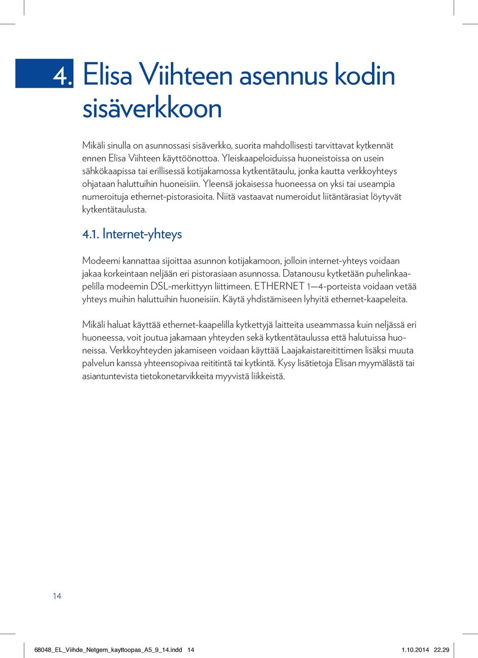 Yleensä jokaisessa huoneessa on yksi tai useampia numeroituja ethernet-pistorasioita. Niitä vastaavat numeroidut liitäntä rasiat löytyvät kytkentätaulusta. 4.1.