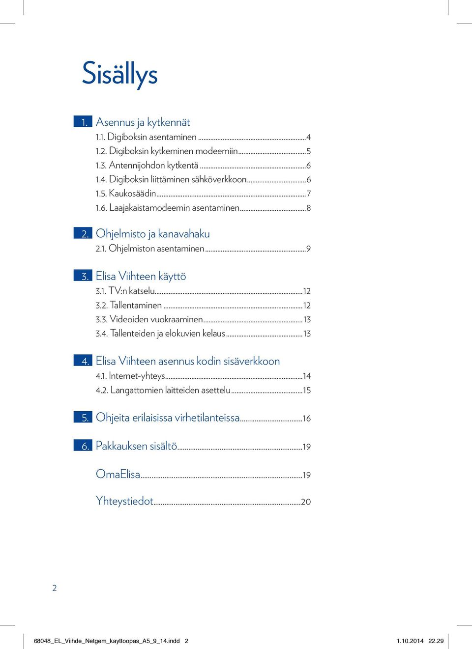 ..13 3.4. Tallenteiden ja elokuvien kelaus...13 4. Elisa Viihteen asennus kodin sisäverkkoon 4.1. Internet-yhteys...14 4.2. Langattomien laitteiden asettelu...15 5.