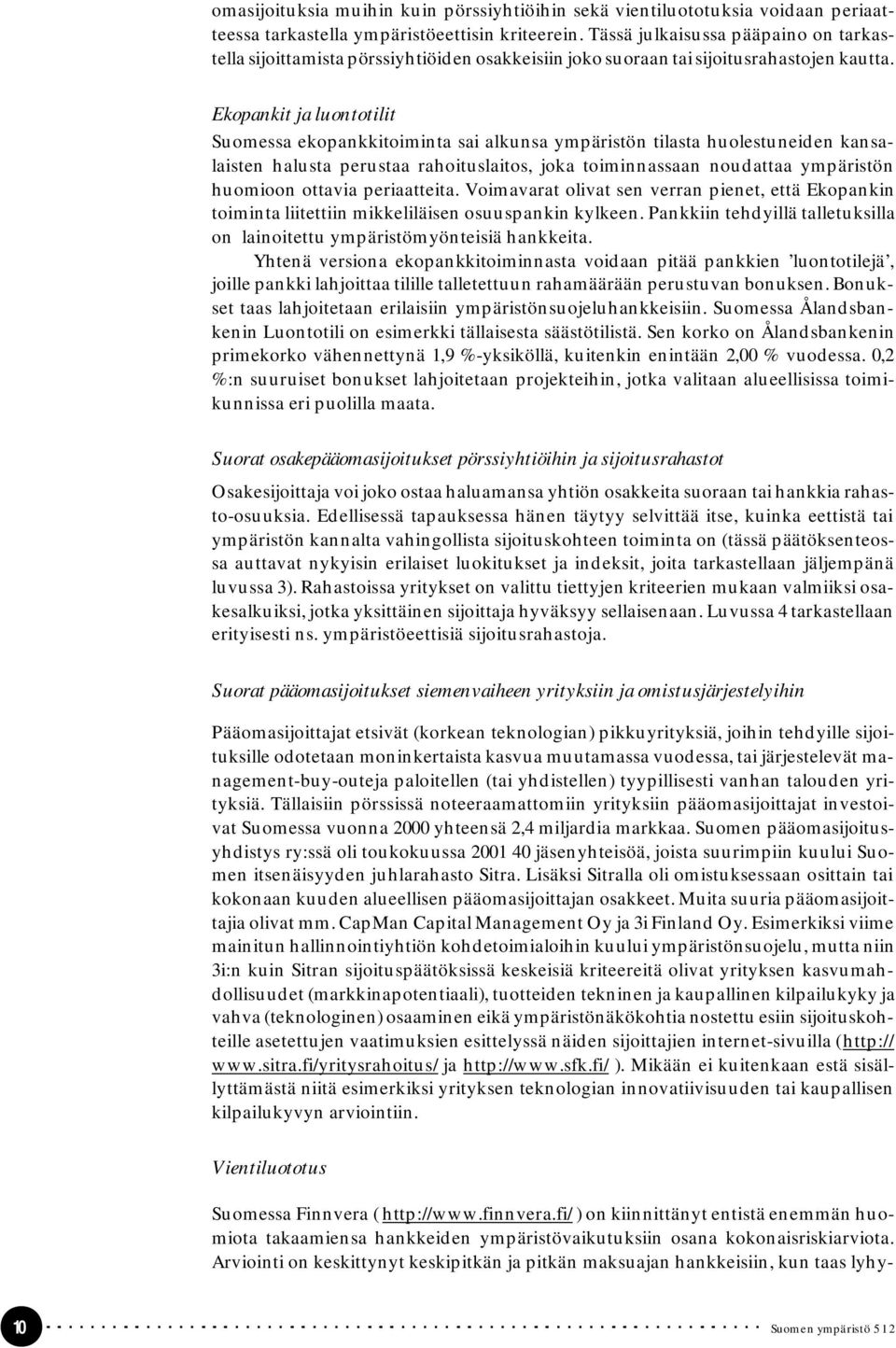 Ekopankit ja luontotilit Suomessa ekopankkitoiminta sai alkunsa ympäristön tilasta huolestuneiden kansalaisten halusta perustaa rahoituslaitos, joka toiminnassaan noudattaa ympäristön huomioon