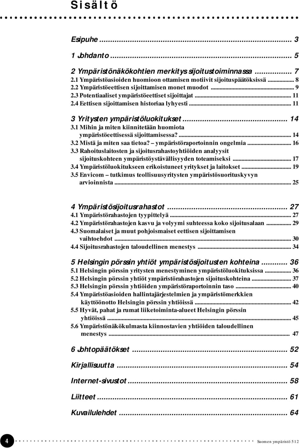 1 Mihin ja miten kiinnitetään huomiota ympäristöeettisessä sijoittamisessa?... 14 3.2 Mistä ja miten saa tietoa? ympäristöraportoinnin ongelmia... 16 3.