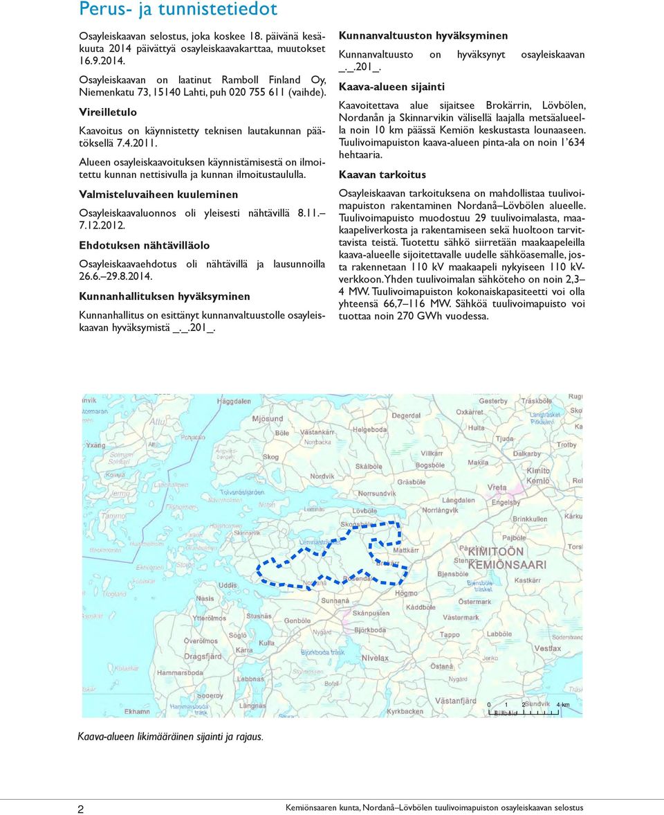 Valmisteluvaiheen kuuleminen Osayleiskaavaluonnos oli yleisesti nähtävillä 8.11. 7.12.2012. Ehdotuksen nähtävilläolo Osayleiskaavaehdotus oli nähtävillä ja lausunnoilla 26.6. 29.8.2014.