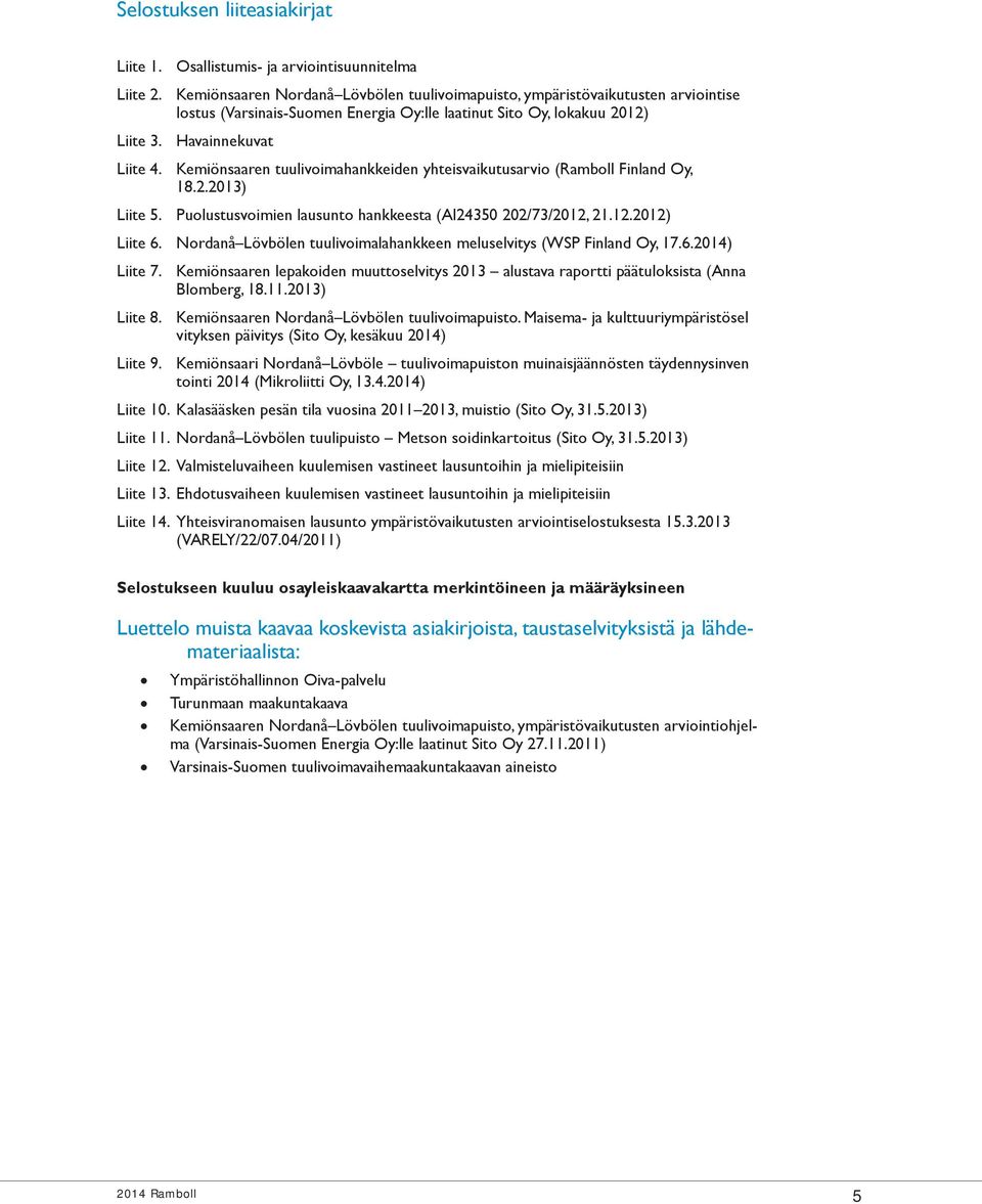 Kemiönsaaren tuulivoimahankkeiden yhteisvaikutusarvio (Ramboll Finland Oy, 18.2.2013) Liite 5. Puolustusvoimien lausunto hankkeesta (AI24350 202/73/2012, 21.12.2012) Liite 6.