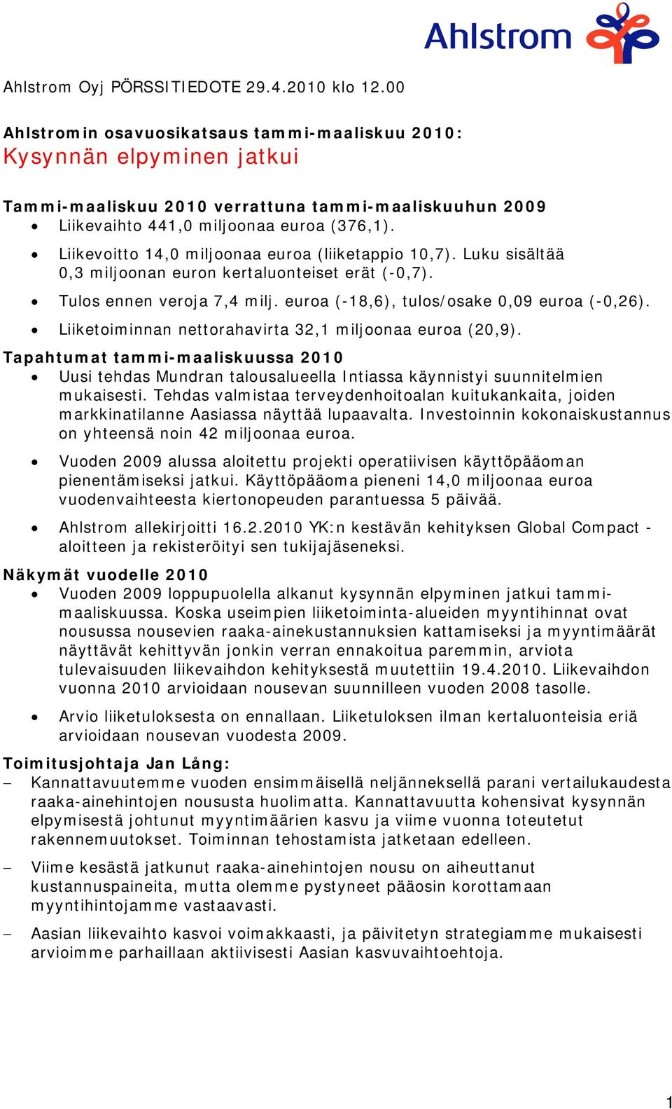 Liikevoitto 14,0 miljoonaa euroa (liiketappio 10,7). Luku sisältää 0,3 miljoonan euron kertaluonteiset erät (-0,7). Tulos ennen veroja 7,4 milj. euroa (-18,6), tulos/osake 0,09 euroa (-0,26).