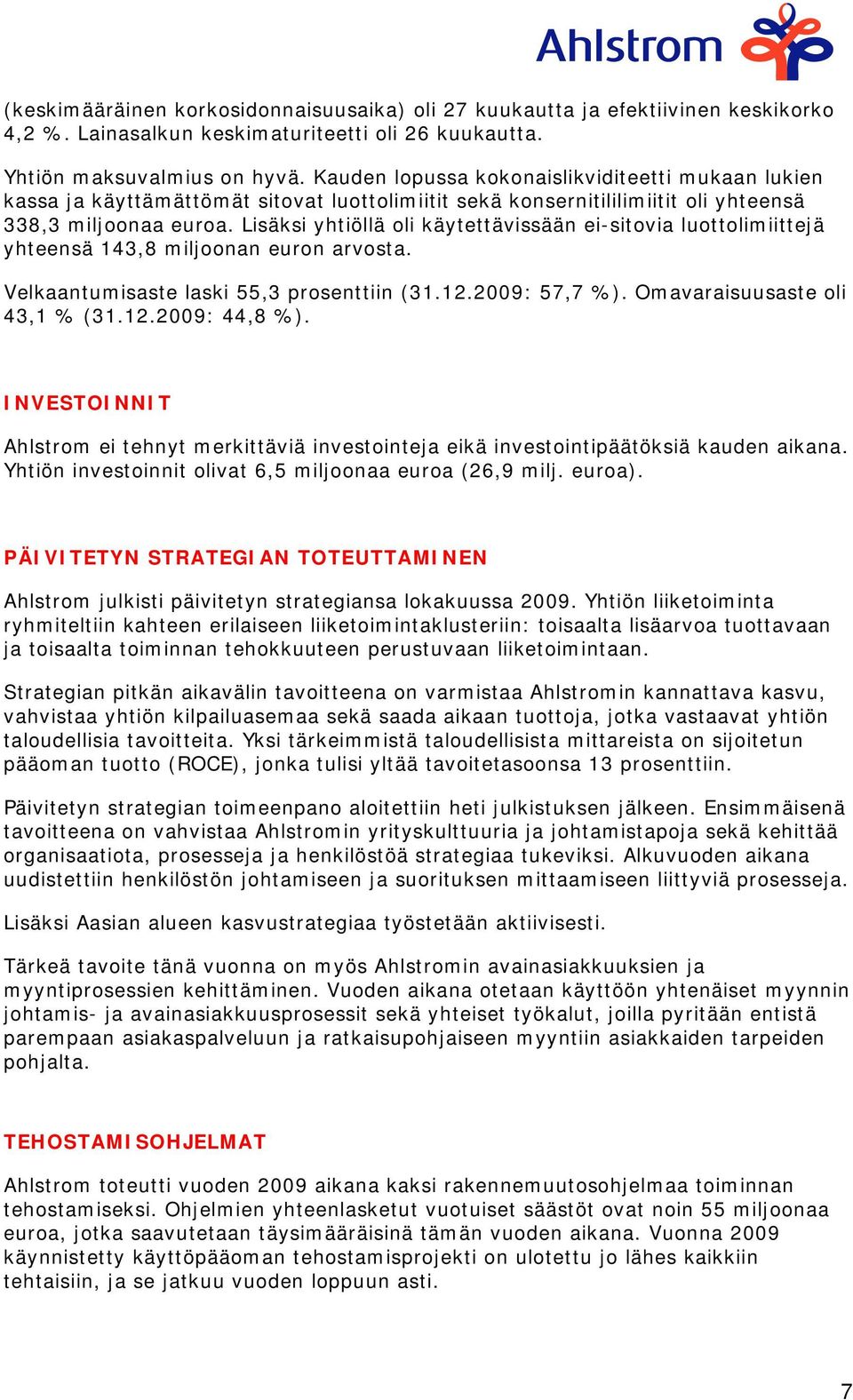 Lisäksi yhtiöllä oli käytettävissään ei-sitovia luottolimiittejä yhteensä 143,8 miljoonan euron arvosta. Velkaantumisaste laski 55,3 prosenttiin (31.12.2009: 57,7 %). Omavaraisuusaste oli 43,1 % (31.