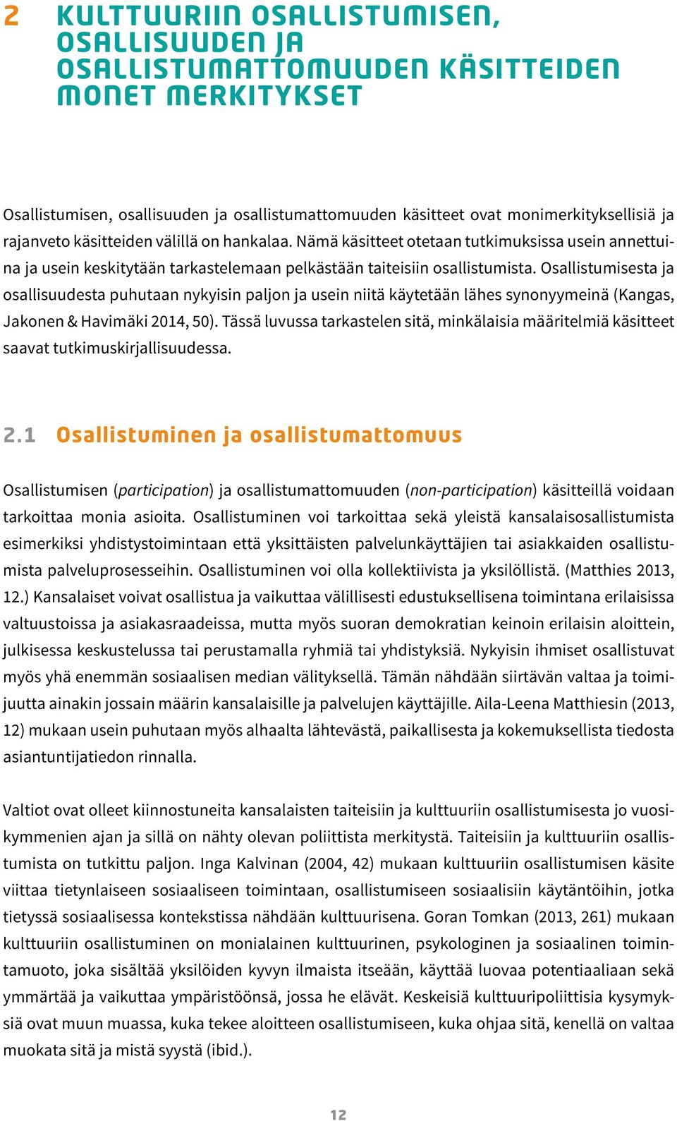 Osallistumisesta ja osallisuudesta puhutaan nykyisin paljon ja usein niitä käytetään lähes synonyymeinä (Kangas, Jakonen & Havimäki 2014, 50).