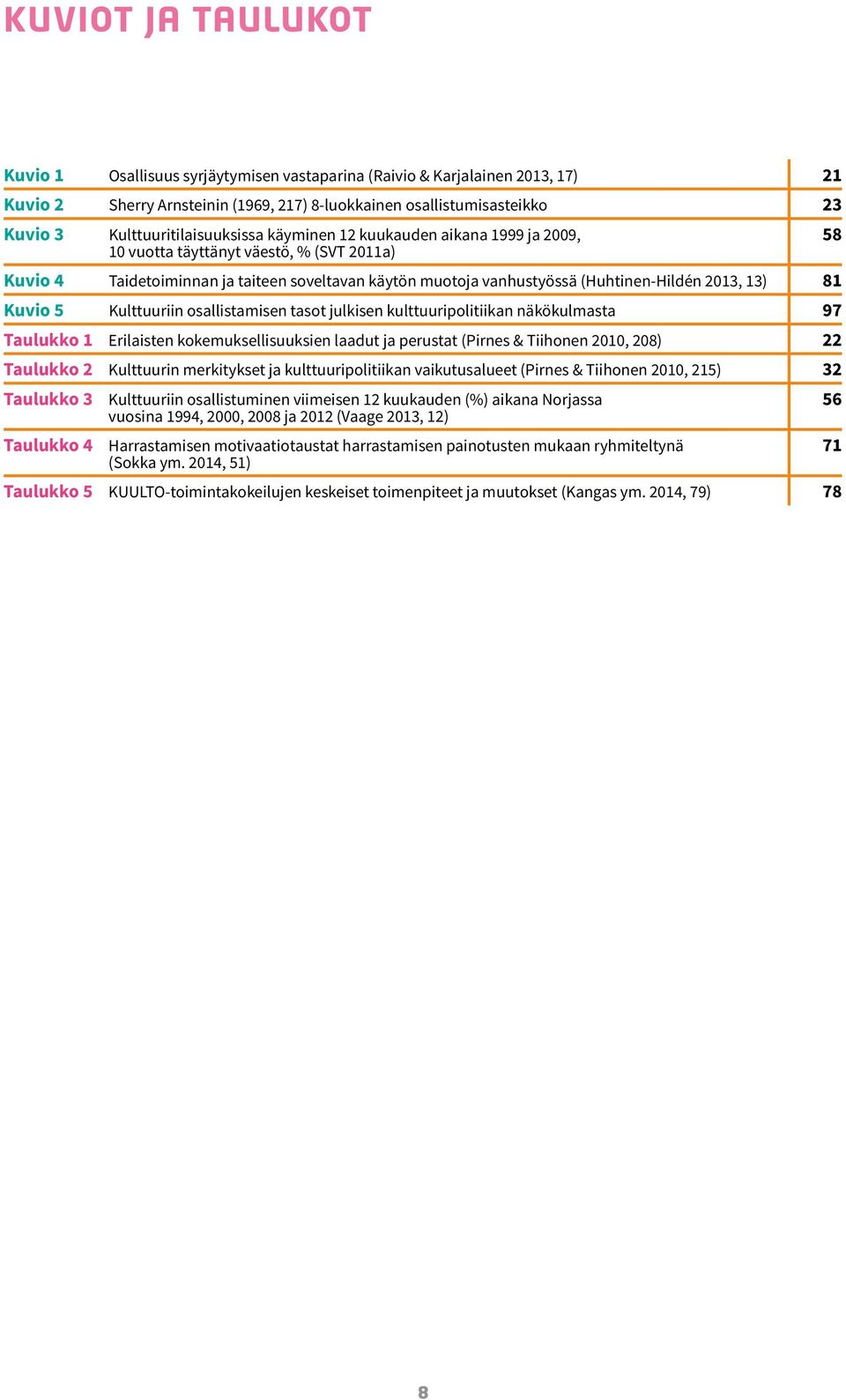 (Huhtinen-Hildén 2013, 13) 81 Kuvio 5 Kulttuuriin osallistamisen tasot julkisen kulttuuripolitiikan näkökulmasta 97 Taulukko 1 Erilaisten kokemuksellisuuksien laadut ja perustat (Pirnes & Tiihonen