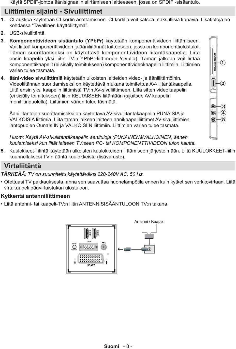 Voit liittää komponenttivideon ja ääniliitännät laitteeseen, jossa on komponenttiulostulot. Tämän suorittamiseksi on käytettävä komponenttivideon liitäntäkaapelia.