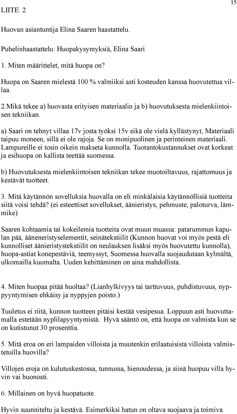 a) Saari on tehnyt villaa 17v josta työksi 15v eikä ole vielä kyllästynyt, Materiaali taipuu moneen, sillä ei ole rajoja. Se on monipuolinen ja perinteinen materiaali.