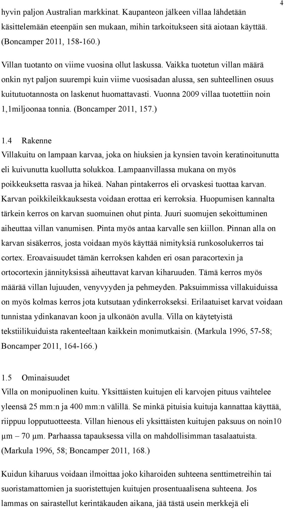 Vaikka tuotetun villan määrä onkin nyt paljon suurempi kuin viime vuosisadan alussa, sen suhteellinen osuus kuitutuotannosta on laskenut huomattavasti.