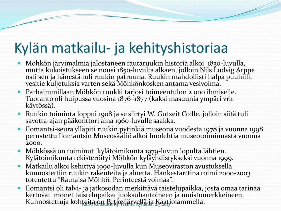 Tuotanto oli huipussa vuosina 1876 1877 (kaksi masuunia ympäri vrk käytössä). Ruukin toiminta loppui 1908 ja se siirtyi W.