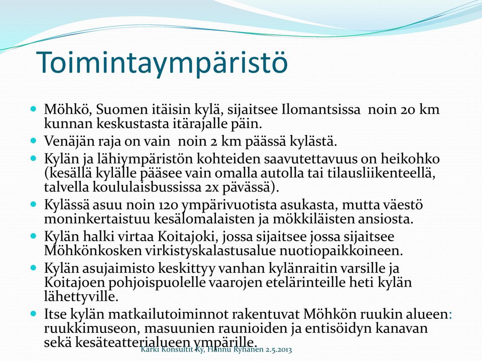 Kylässä asuu noin 120 ympärivuotista asukasta, mutta väestö moninkertaistuu kesälomalaisten ja mökkiläisten ansiosta.