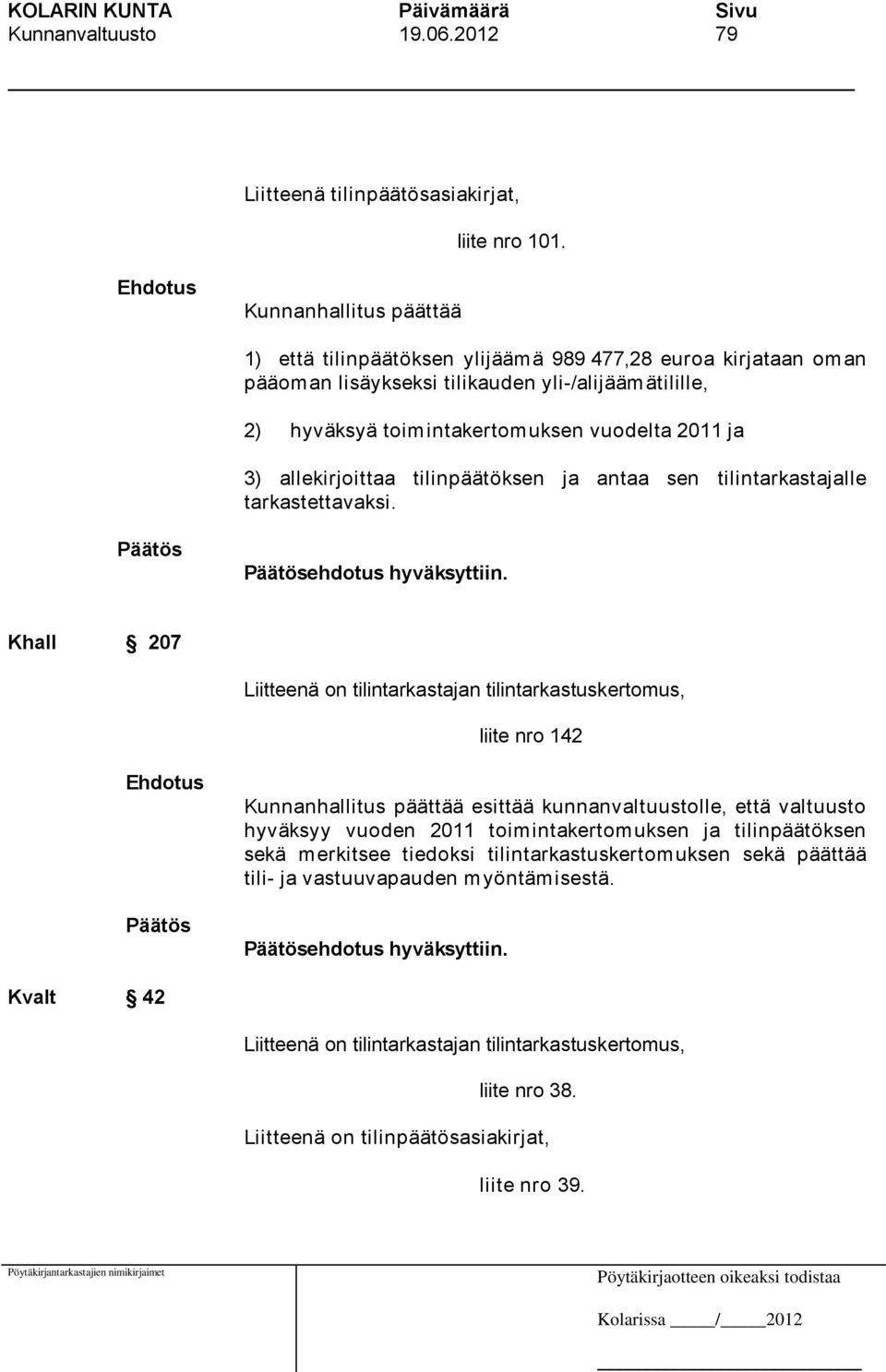 allekirjoittaa tilinpäätöksen ja antaa sen tilintarkastajalle tarkastettavaksi. ehdotus hyväksyttiin.