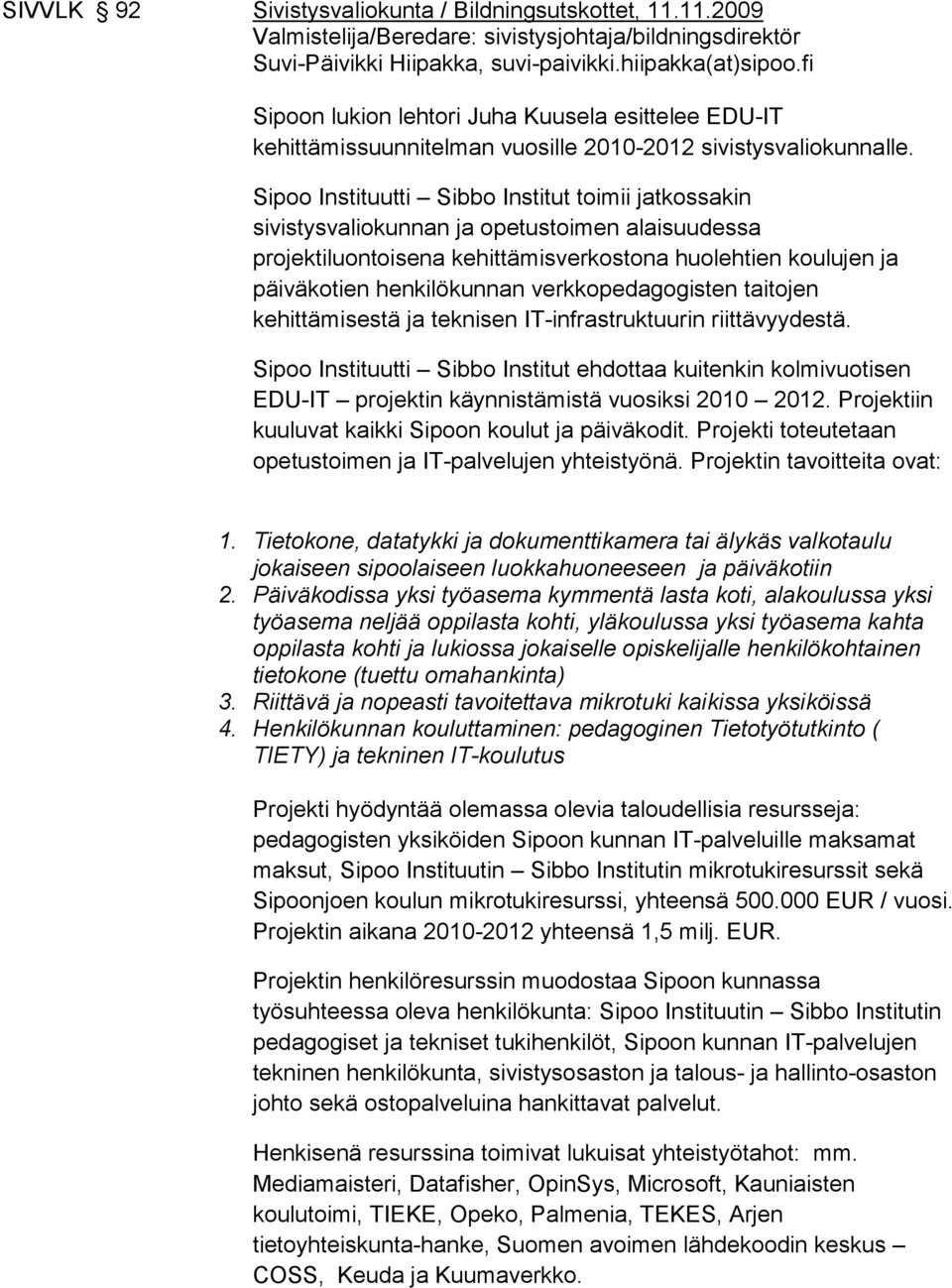 Sipoo Instituutti Sibbo Institut toimii jatkossakin sivistysvaliokunnan ja opetustoimen alaisuudessa projektiluontoisena kehittämisverkostona huolehtien koulujen ja päiväkotien henkilökunnan