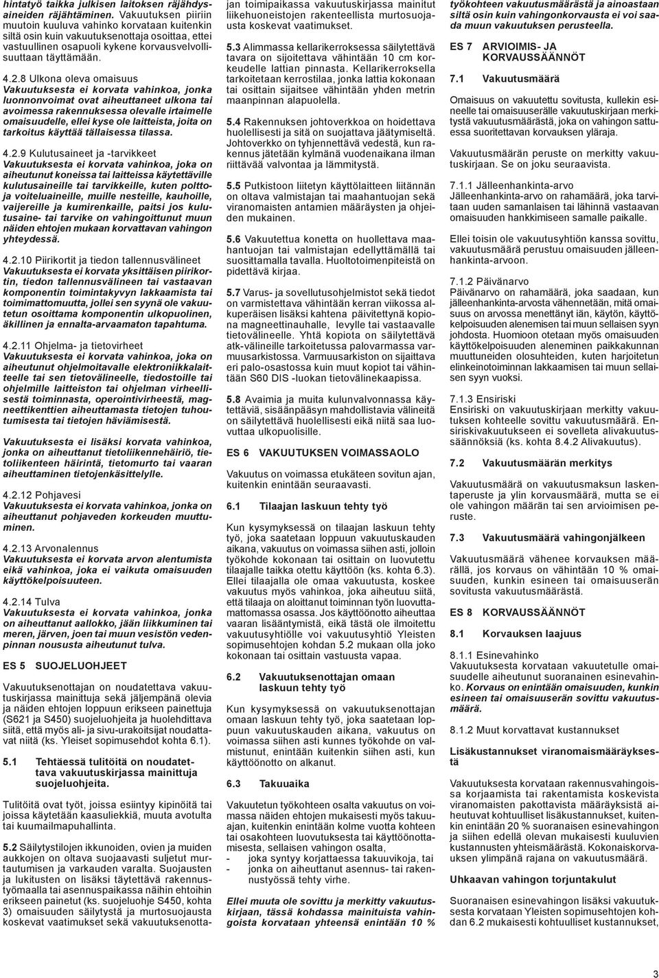 8 Ulkona oleva omaisuus Vakuutuksesta ei korvata vahinkoa, jonka luonnonvoimat ovat aiheuttaneet ulkona tai avoimessa rakennuksessa olevalle irtaimelle omaisuudelle, ellei kyse ole laitteista, joita