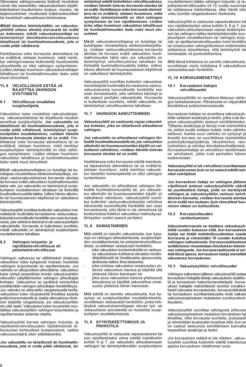 Mikäli ilmoitus laiminlyödään, on vakuutusyhtiöllä oikeus alentaa korvausta tai evätä se kokonaan, mikäli vakuutuksenottaja on laiminlyönyt ilmoittamisvelvollisuutensa tahallisesti tai