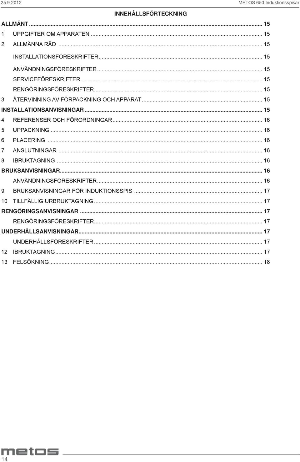 .. 16 5 UPPACKNING... 16 6 PLACERING... 16 7 ANSLUTNINGAR... 16 8 IBRUKTAGNING... 16 BRUKSANVISNINGAR... 16 ANVÄNDNINGSFÖRESKRIFTER... 16 9 BRUKSANVISNINGAR FÖR INDUKTIONSSPIS.