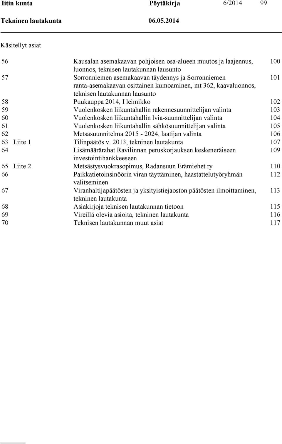 ranta-asemakaavan osittainen kumoaminen, mt 362, kaavaluonnos, teknisen lautakunnan lausunto 58 Puukauppa 2014, I leimikko 102 59 Vuolenkosken liikuntahallin rakennesuunnittelijan valinta 103 60