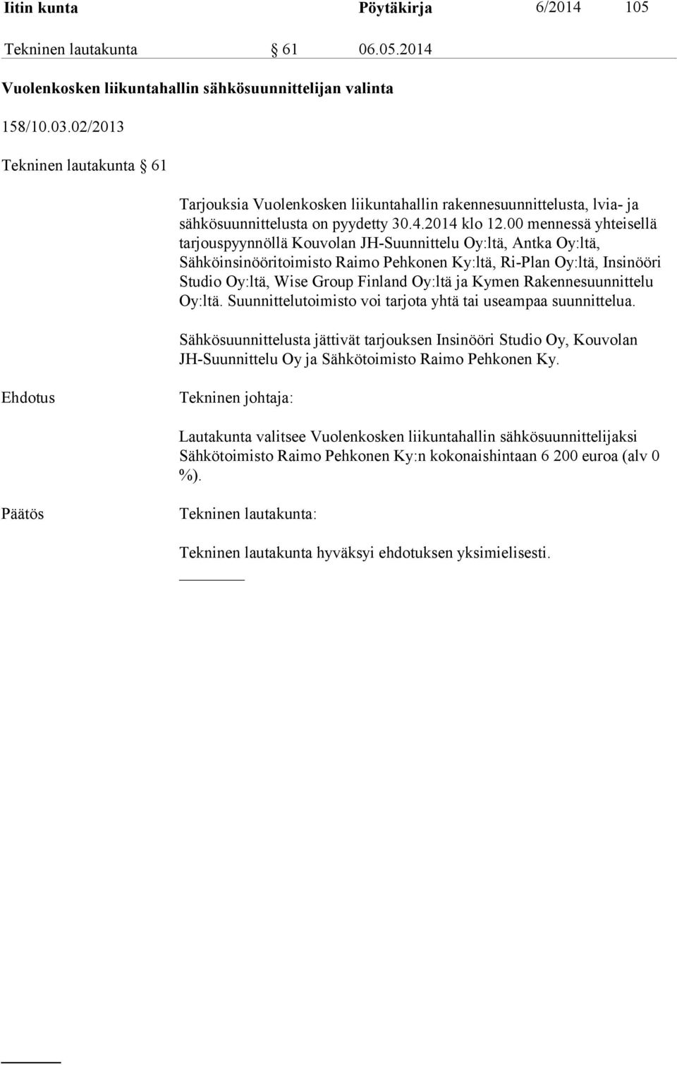00 mennessä yhteisellä tarjouspyynnöllä Kouvolan JH-Suunnittelu Oy:ltä, Antka Oy:ltä, Sähköinsinööritoimisto Raimo Pehkonen Ky:ltä, Ri-Plan Oy:ltä, Insinööri Studio Oy:ltä, Wise Group Finland Oy:ltä