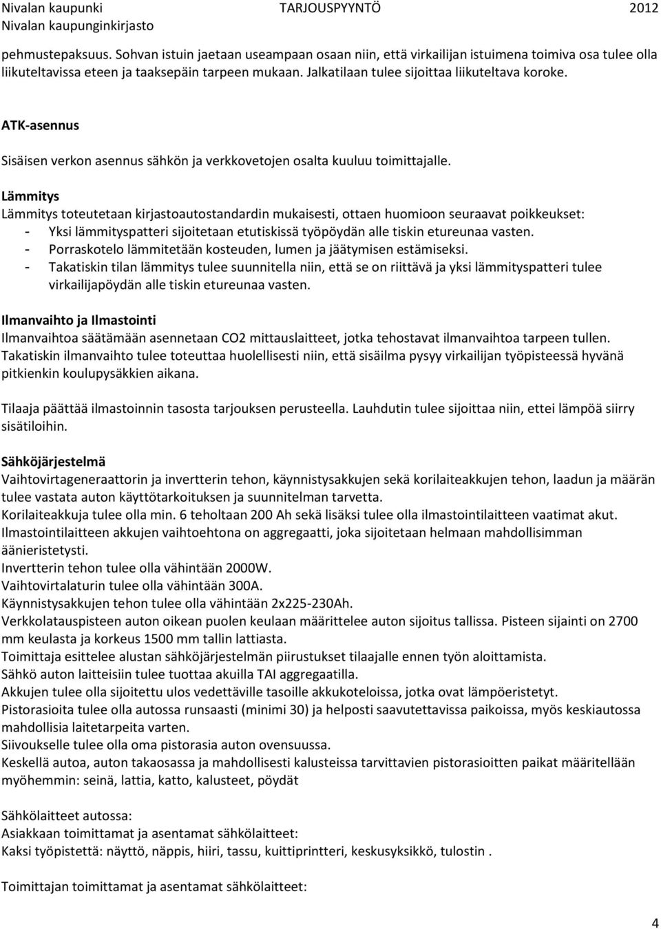 Lämmitys Lämmitys toteutetaan kirjastoautostandardin mukaisesti, ottaen huomioon seuraavat poikkeukset: - Yksi lämmityspatteri sijoitetaan etutiskissä työpöydän alle tiskin etureunaa vasten.