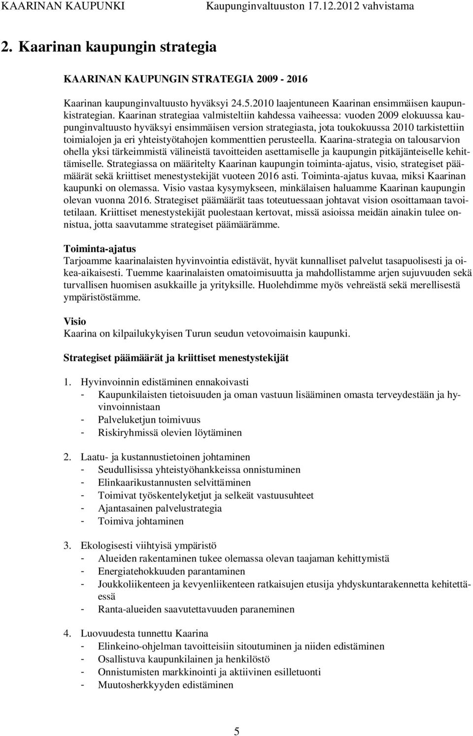 yhteistyötahojen kommenttien perusteella. Kaarina-strategia on talousarvion ohella yksi tärkeimmistä välineistä tavoitteiden asettamiselle ja kaupungin pitkäjänteiselle kehittämiselle.