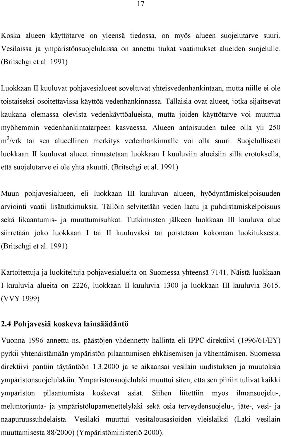 Tällaisia ovat alueet, jotka sijaitsevat kaukana olemassa olevista vedenkäyttöalueista, mutta joiden käyttötarve voi muuttua myöhemmin vedenhankintatarpeen kasvaessa.