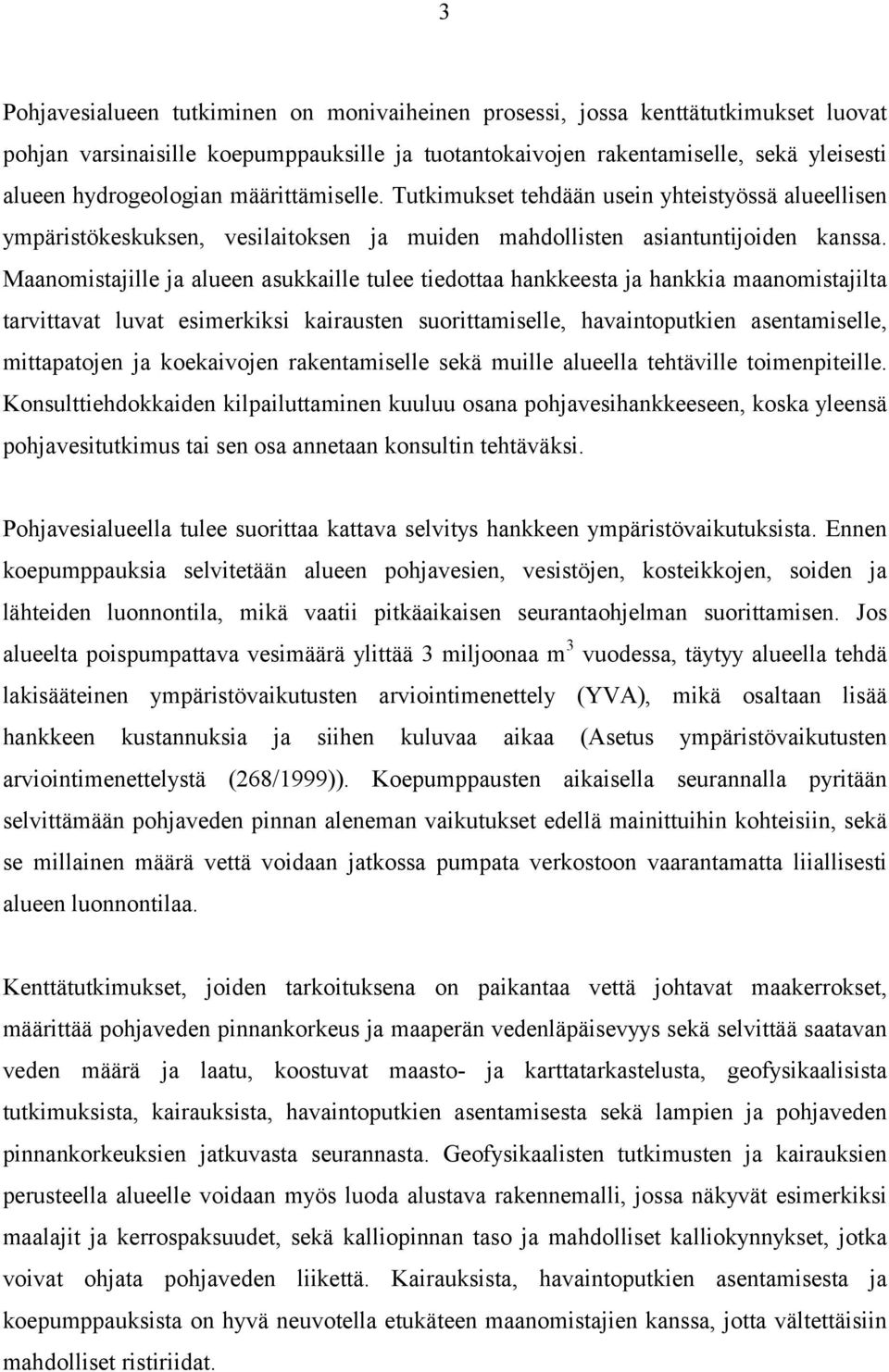 Maanomistajille ja alueen asukkaille tulee tiedottaa hankkeesta ja hankkia maanomistajilta tarvittavat luvat esimerkiksi kairausten suorittamiselle, havaintoputkien asentamiselle, mittapatojen ja