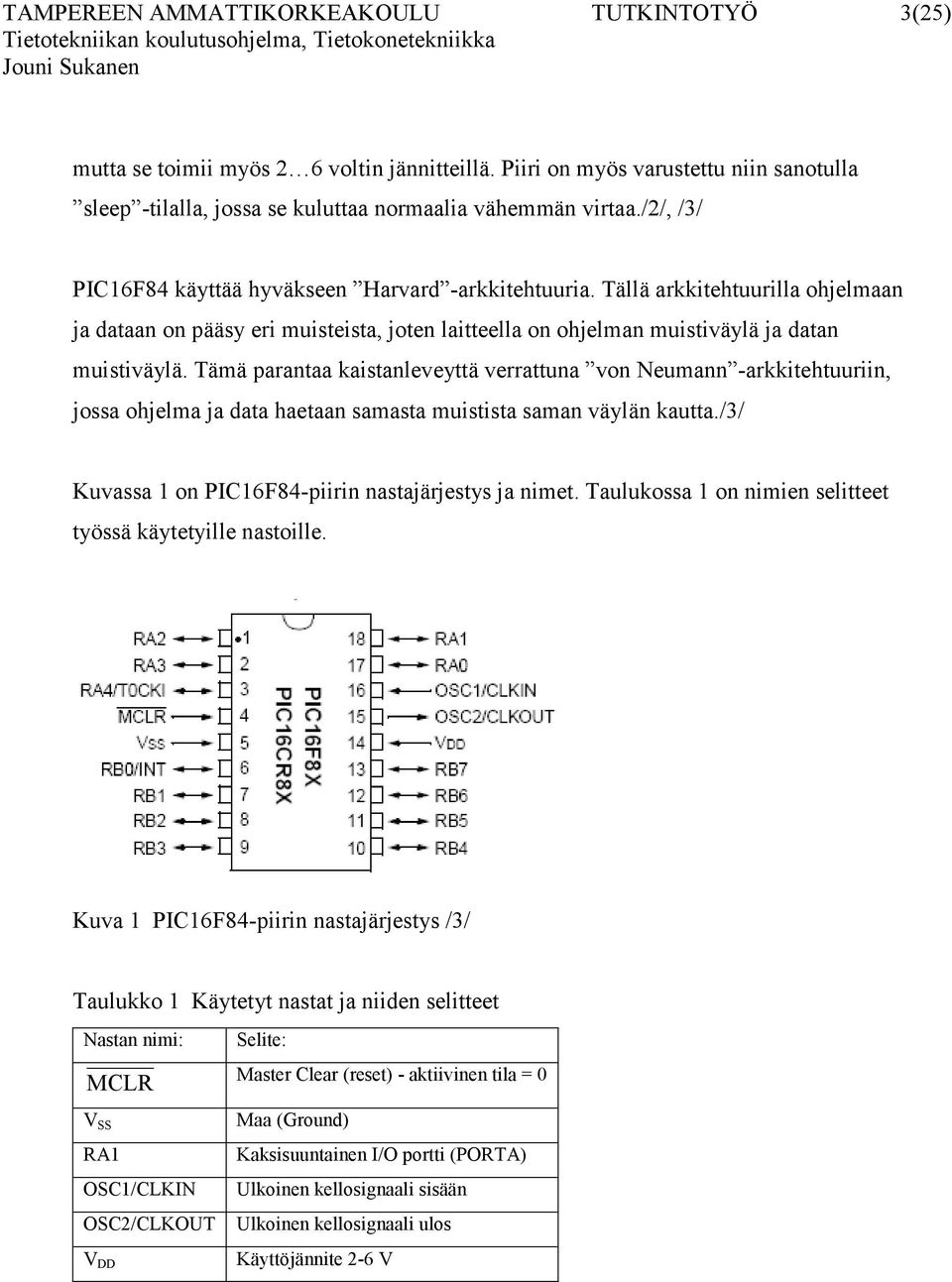 Tämä parantaa kaistanleveyttä verrattuna von Neumann -arkkitehtuuriin, jossa ohjelma ja data haetaan samasta muistista saman väylän kautta./3/ Kuvassa 1 on PIC16F84-piirin nastajärjestys ja nimet.