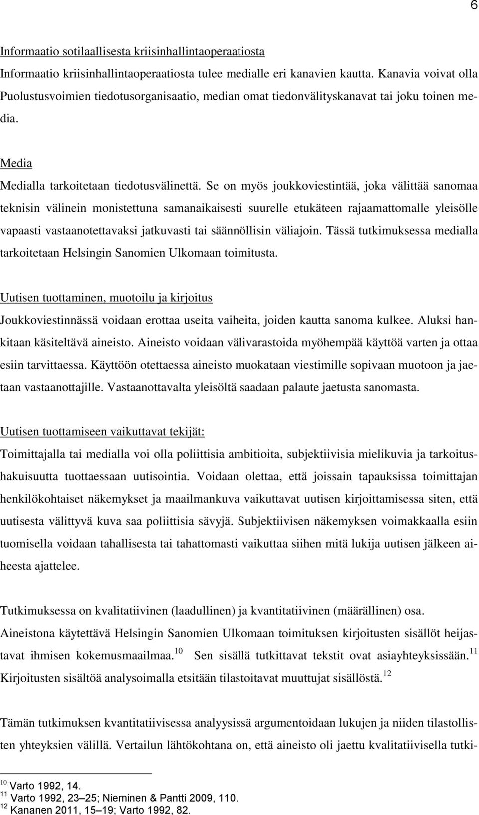 Se on myös joukkoviestintää, joka välittää sanomaa teknisin välinein monistettuna samanaikaisesti suurelle etukäteen rajaamattomalle yleisölle vapaasti vastaanotettavaksi jatkuvasti tai säännöllisin