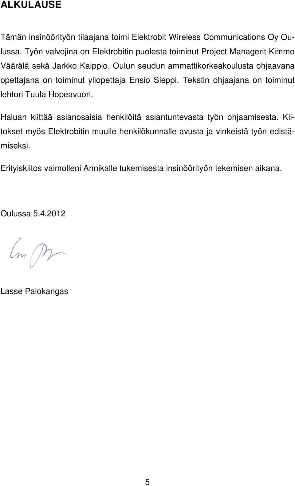 Oulun seudun ammattikorkeakoulusta ohjaavana opettajana on toiminut yliopettaja Ensio Sieppi. Tekstin ohjaajana on toiminut lehtori Tuula Hopeavuori.