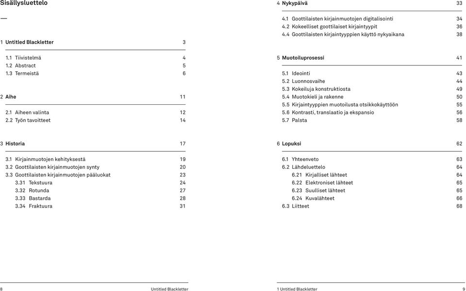 2 Luonnosvaihe 44 5.3 Kokeiluja konstruktiosta 49 5.4 Muotokieli ja rakenne 50 5.5 Kirjaintyyppien muotoilusta otsikkokäyttöön 55 5.6 Kontrasti, translaatio ja ekspansio 56 5.