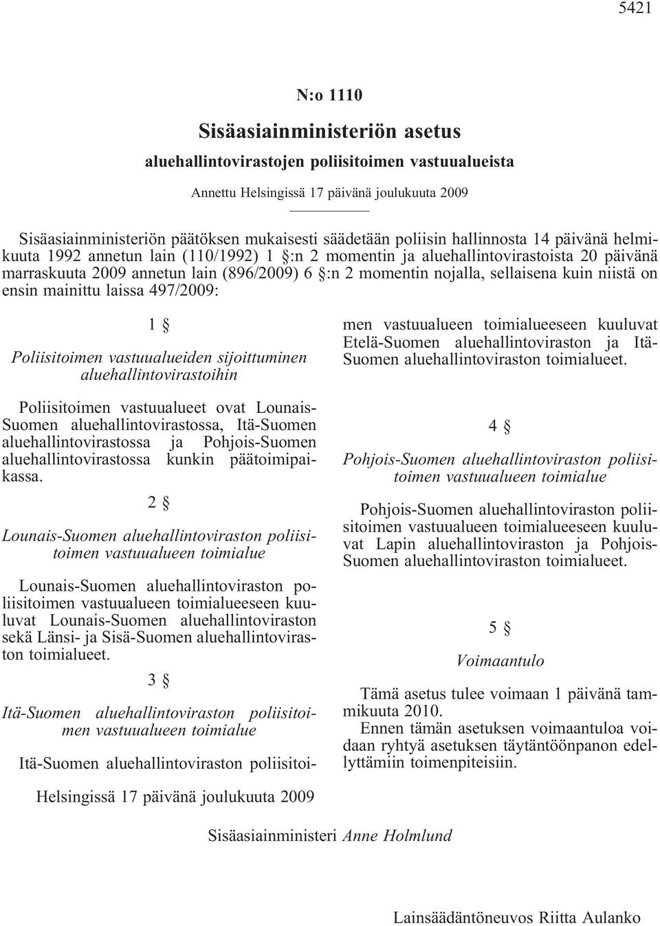 497/2009: 1 Poliisitoimen vastuualueiden sijoittuminen aluehallintovirastoihin Poliisitoimen vastuualueet ovat Lounais- Suomen aluehallintovirastossa, Itä-Suomen aluehallintovirastossa ja