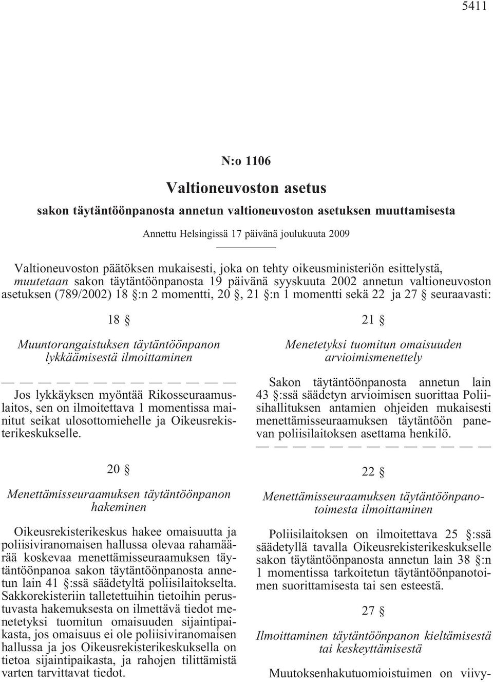 täytäntöönpanon lykkäämisestä ilmoittaminen Jos lykkäyksen myöntää Rikosseuraamuslaitos, sen on ilmoitettava 1 momentissa mainitut seikat ulosottomiehelle ja Oikeusrekisterikeskukselle.