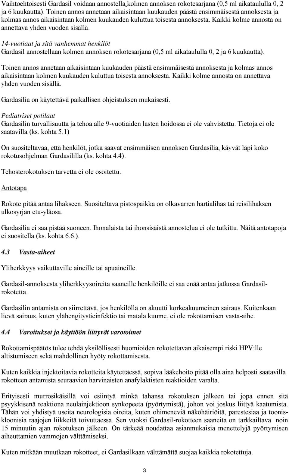 Kaikki kolme annosta on annettava yhden vuoden sisällä. 14-vuotiaat ja sitä vanhemmat henkilöt Gardasil annostellaan kolmen annoksen rokotesarjana (0,5 ml aikataululla 0, 2 ja 6 kuukautta).