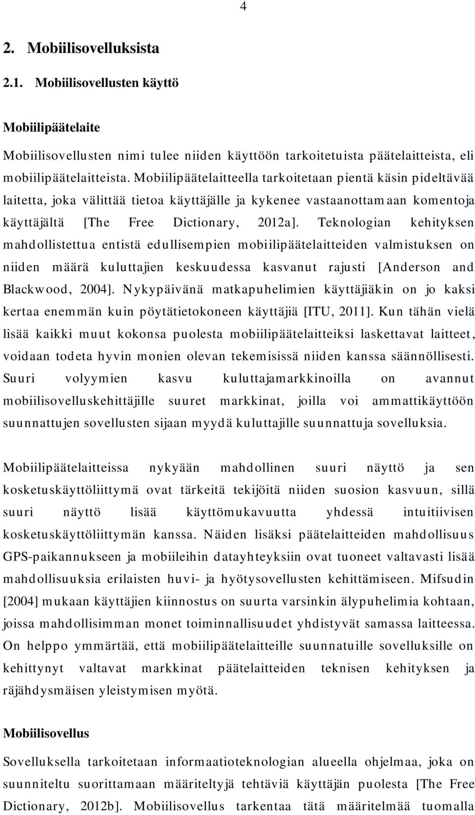 Teknologian kehityksen mahdollistettua entistä edullisempien mobiilipäätelaitteiden valmistuksen on niiden määrä kuluttajien keskuudessa kasvanut rajusti [Anderson and Blackwood, 2004].