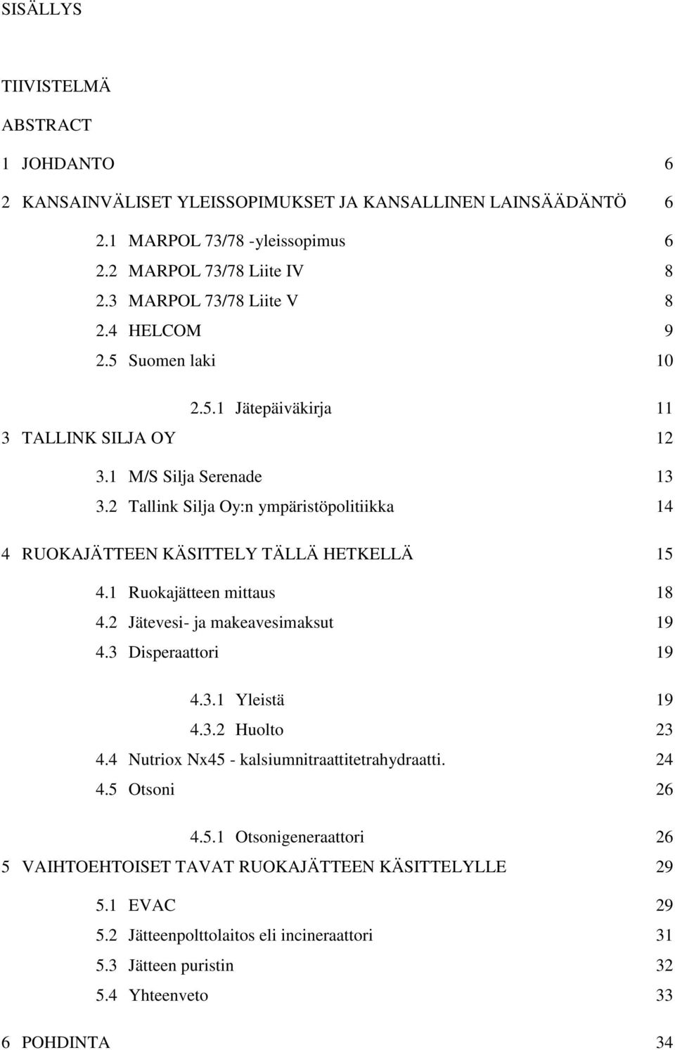 2 Tallink Silja Oy:n ympäristöpolitiikka 14 4 RUOKAJÄTTEEN KÄSITTELY TÄLLÄ HETKELLÄ 15 4.1 Ruokajätteen mittaus 18 4.2 Jätevesi- ja makeavesimaksut 19 4.3 Disperaattori 19 4.3.1 Yleistä 19 4.