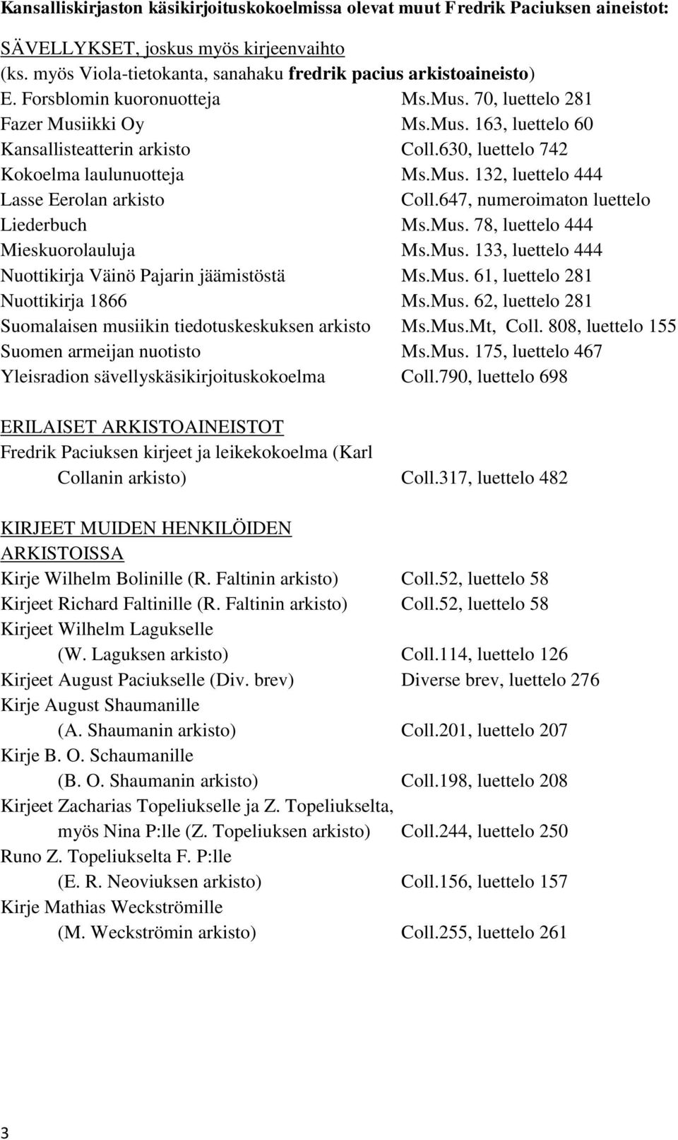 647, numeroimaton luettelo Liederbuch Ms.Mus. 78, luettelo 444 Mieskuorolauluja Ms.Mus. 133, luettelo 444 Nuottikirja Väinö Pajarin jäämistöstä Ms.Mus. 61, luettelo 281 Nuottikirja 1866 Ms.Mus. 62, luettelo 281 Suomalaisen musiikin tiedotuskeskuksen arkisto Ms.