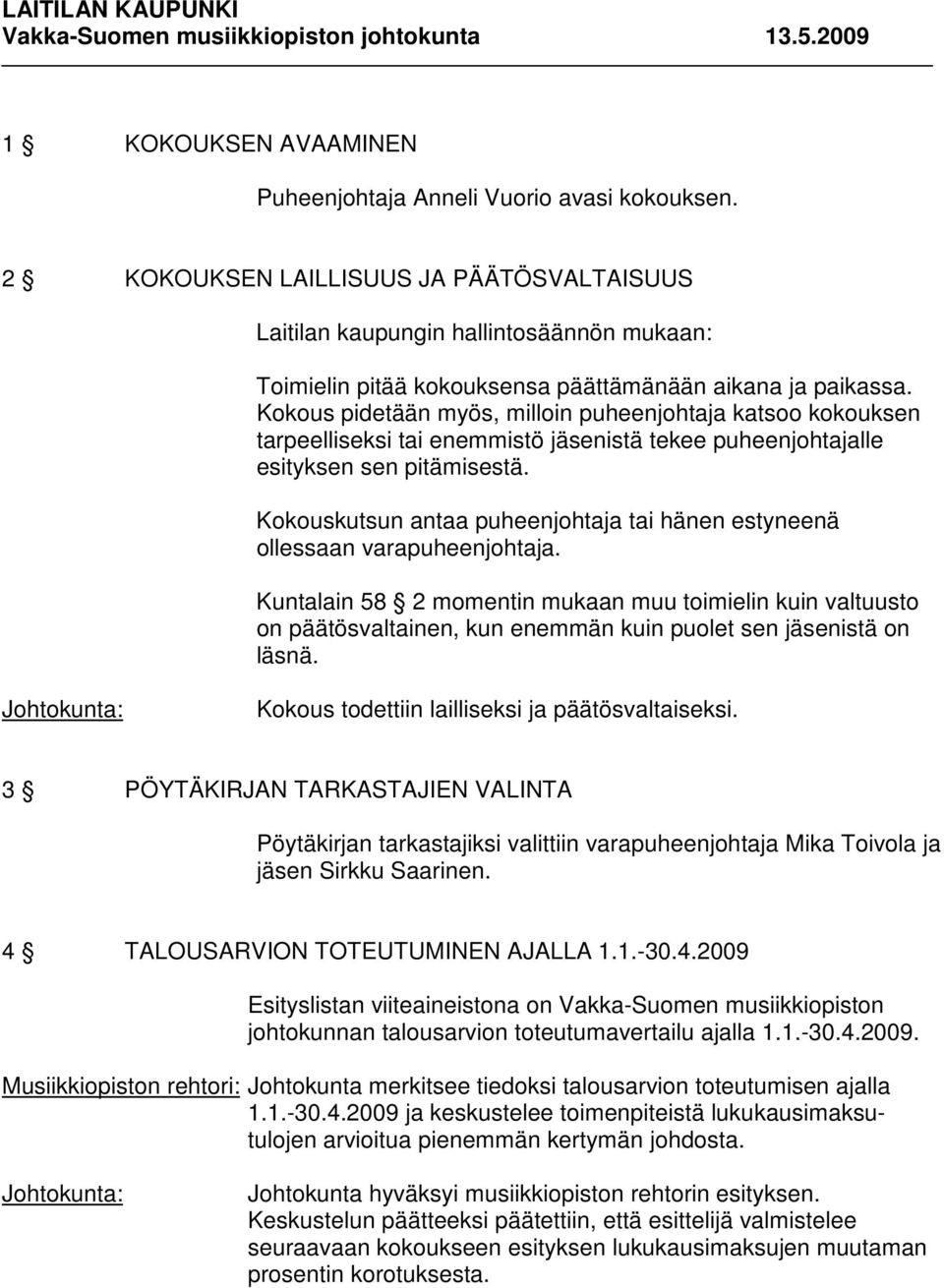 Kokous pidetään myös, milloin puheenjohtaja katsoo kokouksen tarpeelliseksi tai enemmistö jäsenistä tekee puheenjohtajalle esityksen sen pitämisestä.