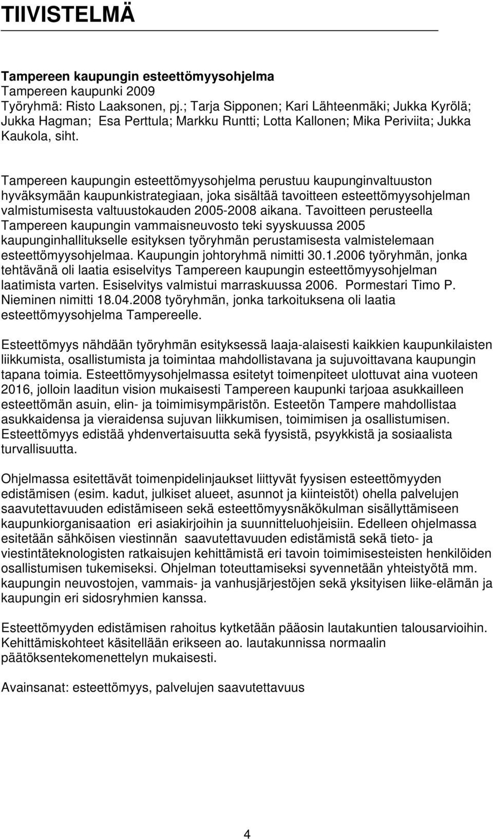 Tampereen kaupungin esteettömyysohjelma perustuu kaupunginvaltuuston hyväksymään kaupunkistrategiaan, joka sisältää tavoitteen esteettömyysohjelman valmistumisesta valtuustokauden 2005-2008 aikana.