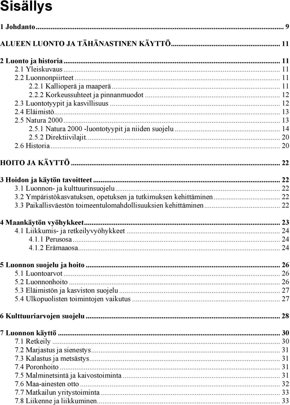 .. 20 HOITO JA KÄYTTÖ...22 3 Hoidon ja käytön tavoitteet... 22 3.1 Luonnon- ja kulttuurinsuojelu... 22 3.2 Ympäristökasvatuksen, opetuksen ja tutkimuksen kehittäminen... 22 3.3 Paikallisväestön toimeentulomahdollisuuksien kehittäminen.