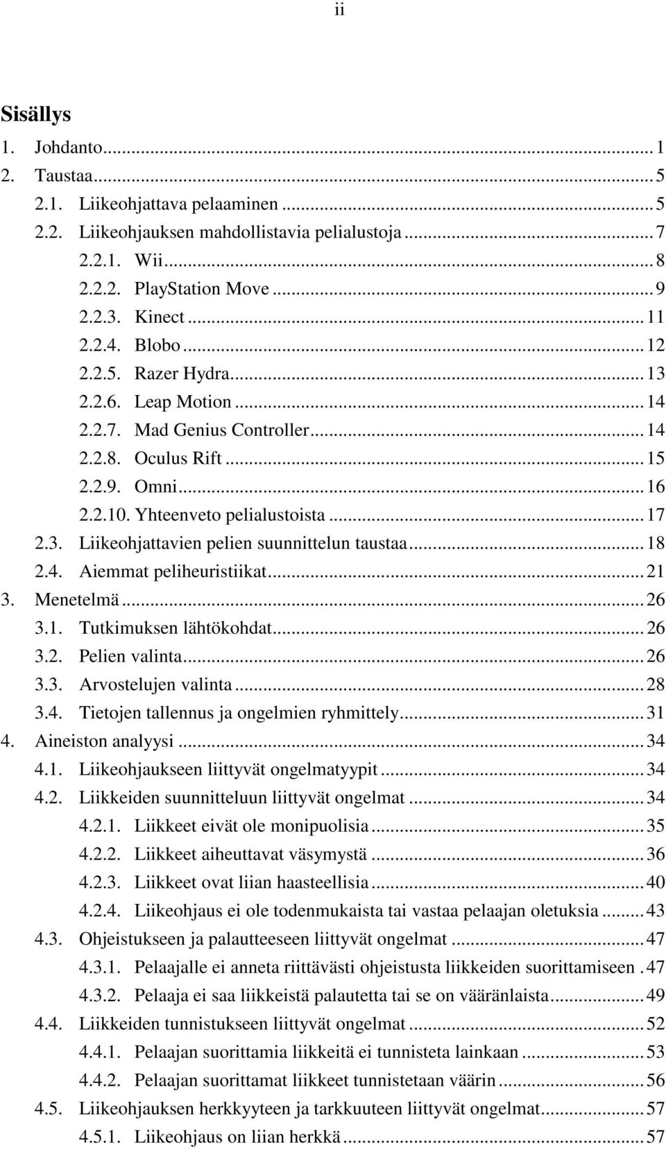 .. 18 2.4. Aiemmat peliheuristiikat... 21 3. Menetelmä... 26 3.1. Tutkimuksen lähtökohdat... 26 3.2. Pelien valinta... 26 3.3. Arvostelujen valinta... 28 3.4. Tietojen tallennus ja ongelmien ryhmittely.